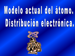 Modelo actual del átomo. Distribución electrónica